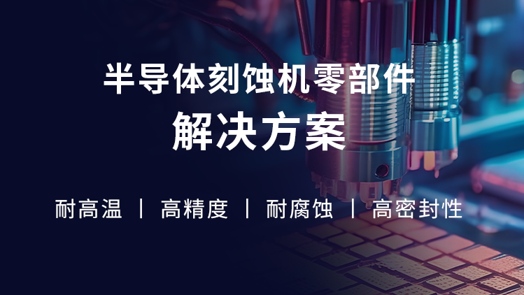 行业应用| 半导体刻蚀设备零部件解决方案